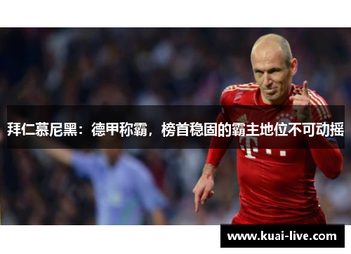 拜仁慕尼黑：德甲称霸，榜首稳固的霸主地位不可动摇