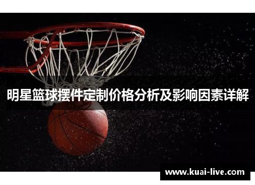 明星篮球摆件定制价格分析及影响因素详解