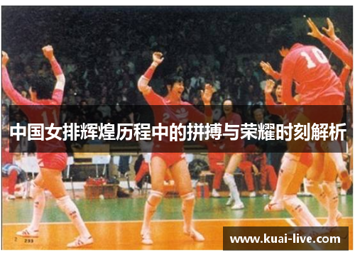 中国女排辉煌历程中的拼搏与荣耀时刻解析