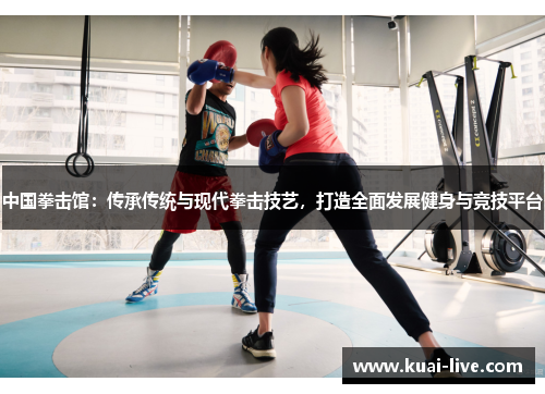 中国拳击馆：传承传统与现代拳击技艺，打造全面发展健身与竞技平台
